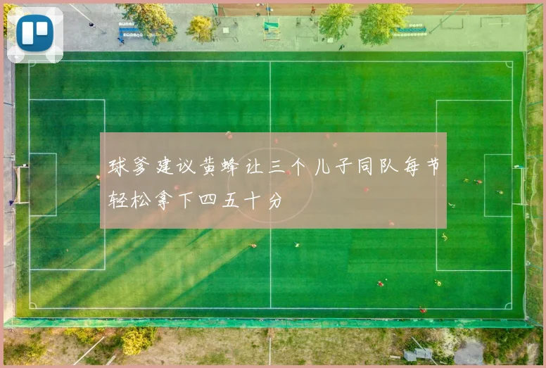 球爹建议黄蜂让三个儿子同队每节轻松拿下四五十分