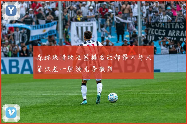 森林狼惜败活塞排名西部第六与火箭仅差一胜场竞争激烈