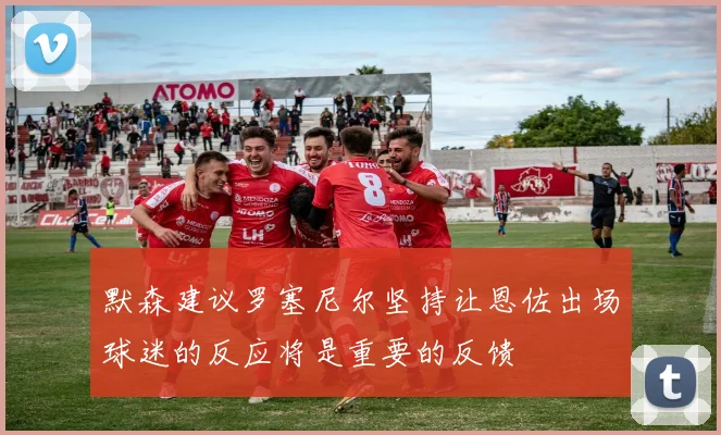 默森建议罗塞尼尔坚持让恩佐出场球迷的反应将是重要的反馈