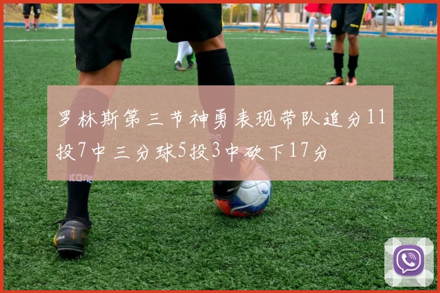 罗林斯第三节神勇表现带队追分11投7中三分球5投3中砍下17分