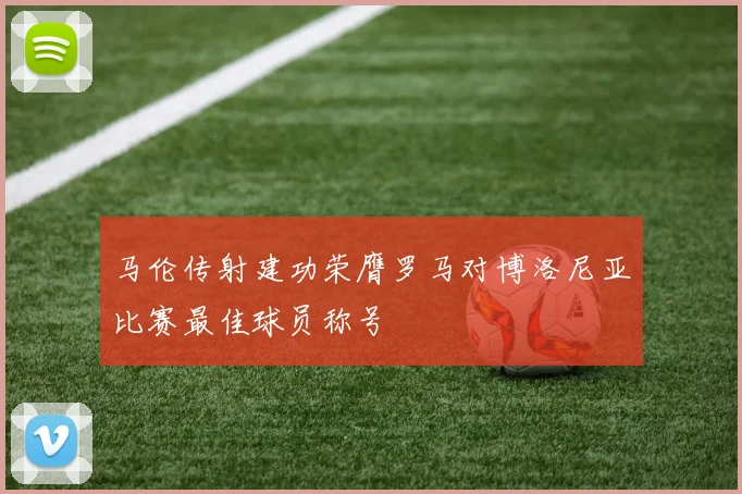 马伦传射建功荣膺罗马对博洛尼亚比赛最佳球员称号