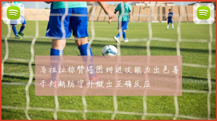 马祖拉称赞塔图姆进攻能力出色善于判断防守并做出正确反应