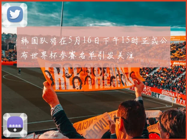 韩国队将在5月16日下午15时正式公布世界杯参赛名单引发关注